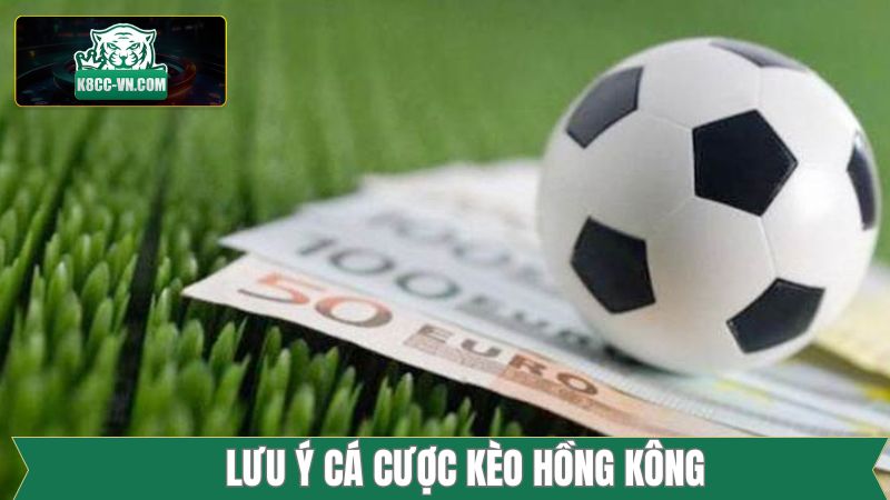 Kèo Hồng Kông - Cách Thức Đánh Đâu Trúng Đó Trong Bóng Đá 4 Một vài lưu ý nên nắm rõ về kèo Hồng Kông